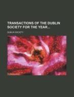 Transactions Of The Dublin Society For The Year di Dublin Society edito da General Books Llc