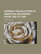 German Translations In American Magazines From 1880 To 1890 di Lois Detweiler edito da General Books Llc