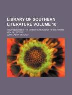 Library of Southern Literature Volume 10; Compiled Under the Direct Supervision of Southern Men of Letters di John Calvin Metcalf edito da Rarebooksclub.com