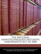 The National Nanotechnology Initiative Amendments Act Of 2008 edito da Bibliogov
