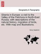 Siberia in Europe: a visit to the Valley of the Petchora in North-East Russia; with descriptions of the natural history, di Henry Seebohm edito da British Library, Historical Print Editions
