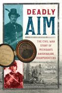 Deadly Aim: The Civil War Story of Michigan's Anishinaabe Sharpshooters di Sally M. Walker edito da HENRY HOLT JUVENILE
