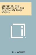 Studies on the Treatment and the Disposal of Dairy Wastes di C. L. Walker edito da Literary Licensing, LLC