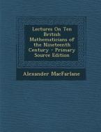 Lectures on Ten British Mathematicians of the Nineteenth Century di Alexander MacFarlane edito da Nabu Press