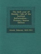 The Dark Year of Dundee: Tale of the Scottish Reformation di Deborah Alcock edito da Nabu Press
