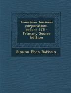 American Business Corporations Before 178 di Simeon Eben Baldwin edito da Nabu Press