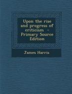Upon the Rise and Progress of Criticism di James Harris edito da Nabu Press