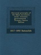 Universal Principles of the Bahai Movement, Social, Economic, Governmental di 1817-1892 Bahaullah edito da Nabu Press