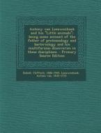 Antony Van Leeuwenhoek and His Little Animals; Being Some Account of the Father of Protozoology and Bacteriology and His Multifarious Discoveries in T di Clifford Dobell, Antoni Van Leeuwenhoek edito da Nabu Press