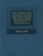 Miss Leslie's Behavior Book: A Guide and Manual for Ladies as Regards Their Conversation, Manners, Dress, Introductions, Entree to Society, Shoppin di Eliza Leslie edito da Nabu Press
