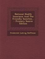 National Health Insurance and the Friendly Societies... - Primary Source Edition di Frederick Ludwig Hoffman edito da Nabu Press