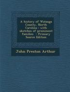 A History of Watauga County, North Carolina: With Sketches of Prominent Families di John Preston Arthur edito da Nabu Press