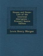 Houses and House-Life of the American Aborigines di Lewis Henry Morgan edito da Nabu Press