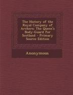 The History of the Royal Company of Archers: The Queen's Body-Guard for Scotland - Primary Source Edition di Anonymous edito da Nabu Press