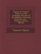 Report of Vincent Colyer on the Reception and Care of the Soldiers Returning from the War - Primary Source Edition di Vincent Colyer edito da Nabu Press