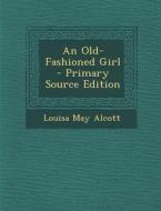 An Old-Fashioned Girl - Primary Source Edition di Louisa May Alcott edito da Nabu Press