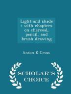 Light And Shade di Anson K Cross edito da Scholar's Choice