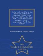 History Of The War In The Peninsula And In The South Of France, From The Year 1807 To The Year 1814 ... From The Fourth Edition ... With ... Engraving di William Francis Patrick Napier edito da War College Series
