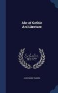 Abc Of Gothic Architecture di John Henry Parker edito da Sagwan Press