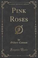 Pink Roses (classic Reprint) di Gilbert Cannan edito da Forgotten Books