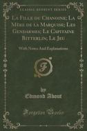 La Fille Du Chanoine; La Mere De La Marquise; Les Gendarmes; Le Capitaine Bitterlin; Le Jeu di Edmond About edito da Forgotten Books