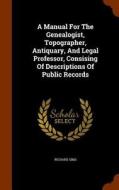 A Manual For The Genealogist, Topographer, Antiquary, And Legal Professor, Consising Of Descriptions Of Public Records di Richard Sims edito da Arkose Press