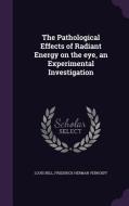 The Pathological Effects Of Radiant Energy On The Eye, An Experimental Investigation di Louis Bell, Frederick Herman Verhoeff edito da Palala Press