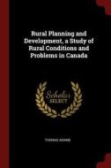 Rural Planning and Development, a Study of Rural Conditions and Problems in Canada di Thomas Adams edito da CHIZINE PUBN