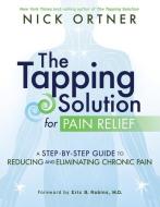 The Tapping Solution for Pain Relief: A Step-By-Step Guide to Reducing and Eliminating Chronic Pain di Nick Ortner edito da HAY HOUSE