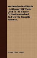 Northumberland Words - A Glossary Of Words Used In The County Of Northumberland And On The Tyneside - Volume I. di Richard Oliver Heslop edito da Lucas Press