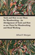 Tools and How to use Them for Woodworking - An Abridgement of Tools and How to use Them For Woodworking and Metal Workin di Alfred P. Morgan edito da Nelson Press
