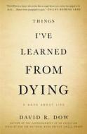 Things I've Learned from Dying: A Book about Life di David R. Dow edito da Twelve
