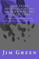 Miss Tayke Investigates 2012 Murder Mystery Collection: 6 Brand New Stories in the Miss Tayke Investigates Series di Jim Green edito da Createspace
