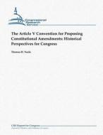 The Article V Convention for Proposing Constitutional Amendments: Historical Perspectives for Congress di Thomas H. Neale edito da Createspace