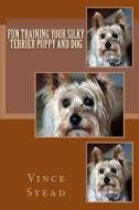 Fun Training Your Silky Terrier Puppy and Dog di Vince Stead edito da Createspace