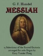 G. F. Handel Messiah: 15 Selections of the Sacred Oratorio Arranged for Solo Organ di Gary Vander Ploeg edito da Createspace