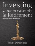 Investing Conservatively in Retirement di Frank DiPasquale edito da AuthorHouse