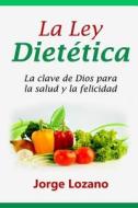 La Ley Dietetica: La Clave de Dios Para La Salud y La Felicidad di Jorge Lozano edito da Createspace