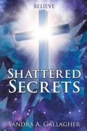 Shattered Secrets di Sandra a. Gallagher edito da XULON PR