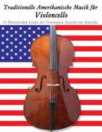 Traditionelle Amerikanische Musik Fur Violoncello: 10 Patriotischen Lieder Der Vereinigten Staaten Von Amerika di Uncle Sam edito da Createspace