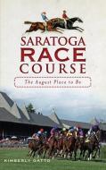 Saratoga Race Course: The August Place to Be di Kimberly Gatto edito da HISTORY PR