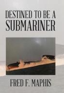 Destined To Be a Submariner di Fred F. Maphis edito da Xlibris