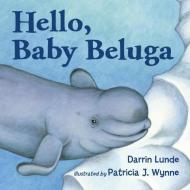 Hello, Baby Beluga di Darrin Lunde, Patricia J. Wynne edito da Charlesbridge Publishing,u.s.
