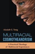 Multiracial Cosmotheandrism: A Practical Theology of Multiracial Experiences di Aizaiah G. Yong edito da ORBIS BOOKS