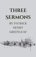 Three Sermons di Patrick Henry Greenleaf edito da Full Well Ventures