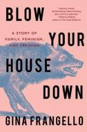 Blow Your House Down: A Story of Family, Feminism, and Treason di Gina Frangello edito da COUNTERPOINT PR