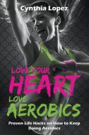 Love Your Heart, Love Aerobics di Cynthia Lopez edito da Speedy Publishing LLC