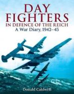 Day Fighters in Defence of the Reich: A War Diary, 1942-45 di Donald L. Caldwell edito da Pen & Sword Books Ltd