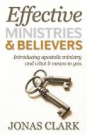Effective Ministries and Believers: Introducing Apostolic Ministry and What It Means to You. di Jonas Clark edito da SPIRIT OF LIFE MINISTRIES