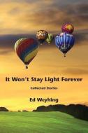 It Won't Stay Light Forever di Ed Weyhing edito da FATHOM PUB CO